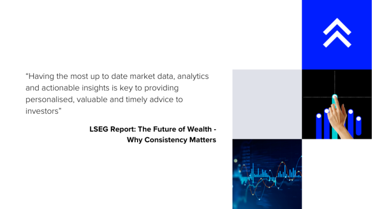 Image displays the quote from LSEG Report: The Future of Wealth - Why Consistency Matters "Having the most up to date market data, analytics and actionable insights is key to providing personalised, valuable and timely advice to investors.”